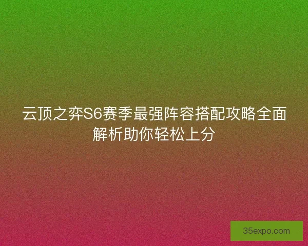 云顶之弈S6赛季最强阵容搭配攻略全面解析助你轻松上分
