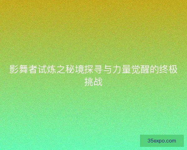 影舞者试炼之秘境探寻与力量觉醒的终极挑战