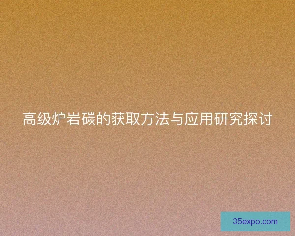 高级炉岩碳的获取方法与应用研究探讨