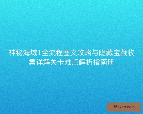 神秘海域1全流程图文攻略与隐藏宝藏收集详解关卡难点解析指南册