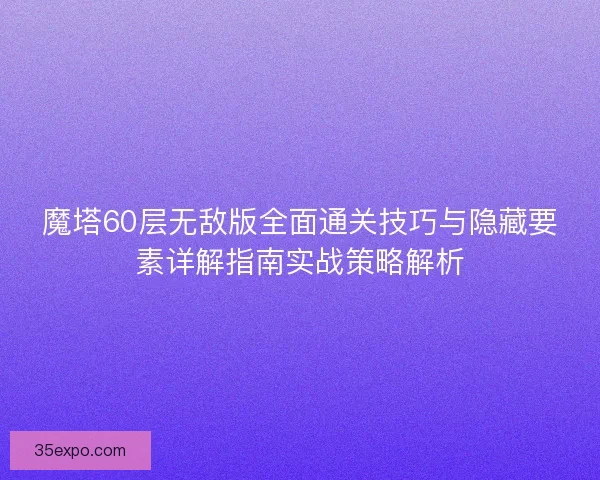 魔塔60层无敌版全面通关技巧与隐藏要素详解指南实战策略解析