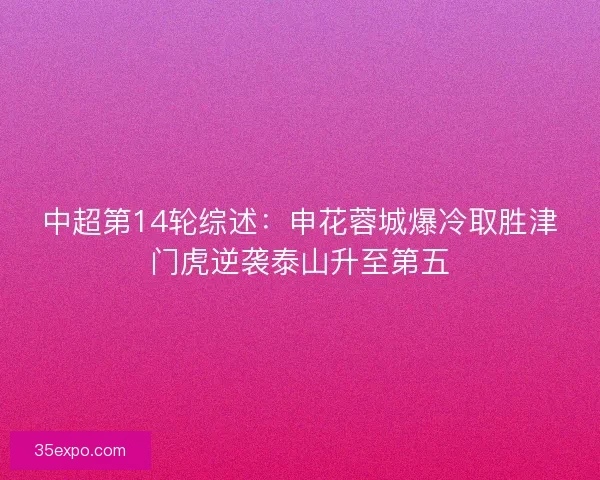 中超第14轮综述：申花蓉城爆冷取胜津门虎逆袭泰山升至第五