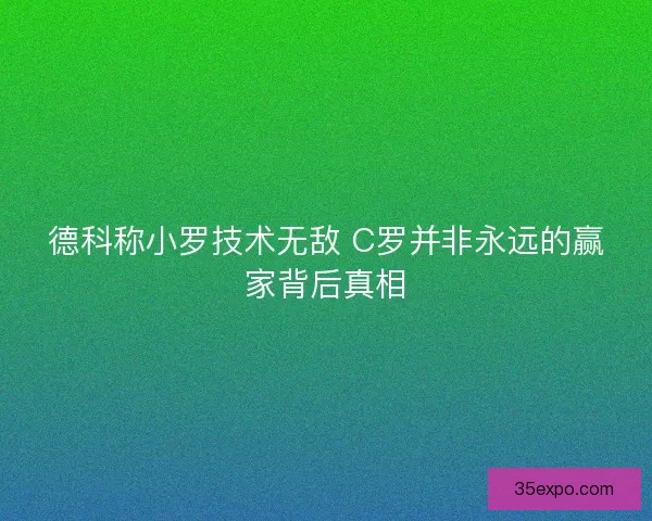 德科称小罗技术无敌 C罗并非永远的赢家背后真相