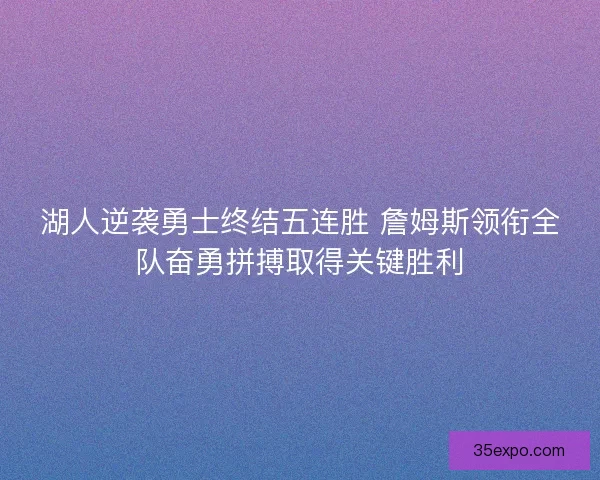 湖人逆袭勇士终结五连胜 詹姆斯领衔全队奋勇拼搏取得关键胜利