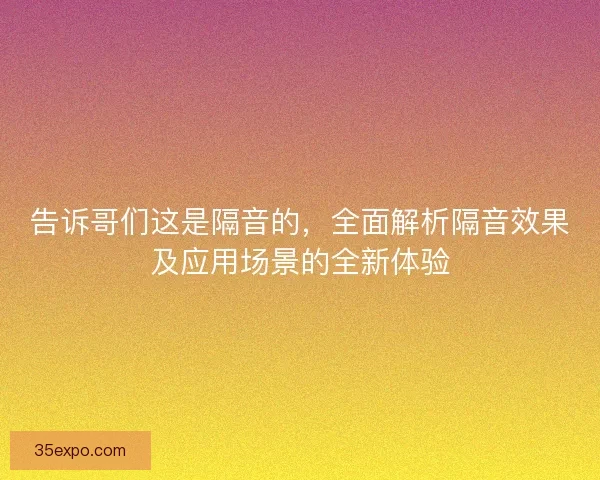 告诉哥们这是隔音的，全面解析隔音效果及应用场景的全新体验