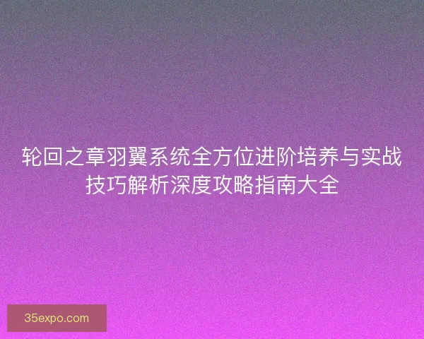 轮回之章羽翼系统全方位进阶培养与实战技巧解析深度攻略指南大全
