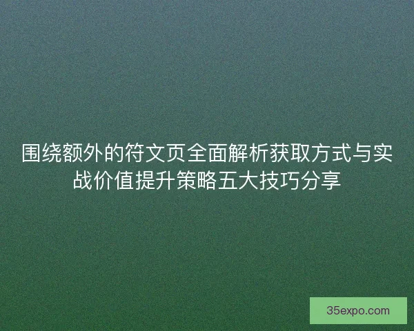 围绕额外的符文页全面解析获取方式与实战价值提升策略五大技巧分享