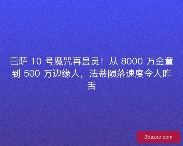 巴萨 10 号魔咒再显灵！从 8000 万金童到 500 万边缘人，法蒂陨落速度令人咋舌