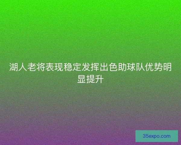 湖人老将表现稳定发挥出色助球队优势明显提升