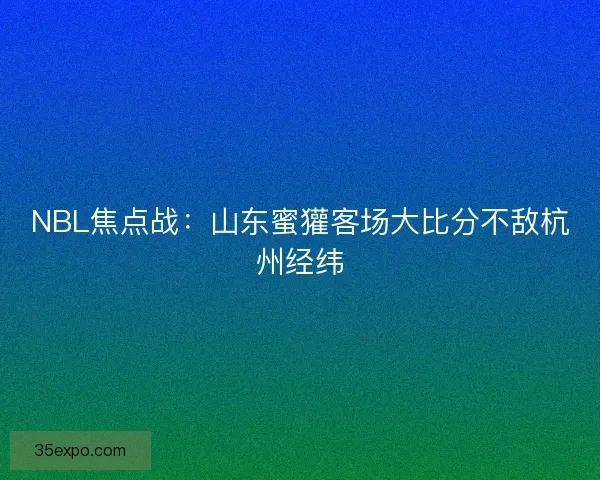 NBL焦点战：山东蜜獾客场大比分不敌杭州经纬