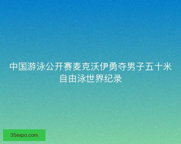 中国游泳公开赛麦克沃伊勇夺男子五十米自由泳世界纪录
